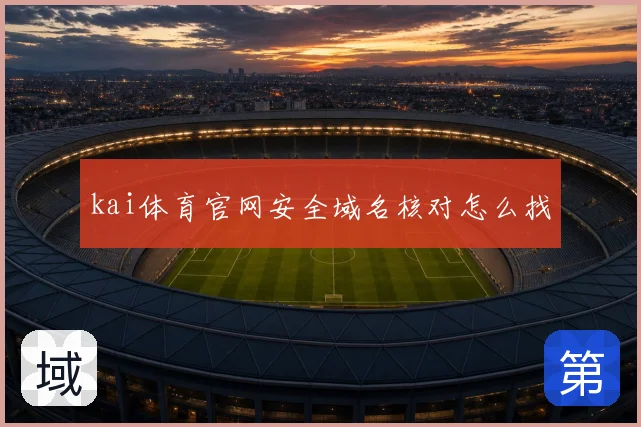 kai体育官网安全域名核对怎么找