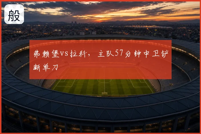 弗赖堡vs拉科,主队57分钟中卫铲断单刀