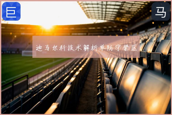 迪马尔科技术解析单防守禁区