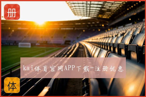kai体育官网APP下载-注册优惠