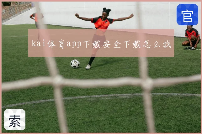 kai体育app下载安全下载怎么找