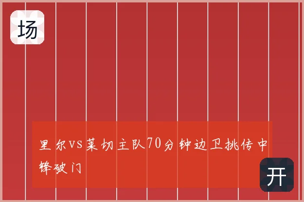 里尔vs莱切主队70分钟边卫挑传中锋破门