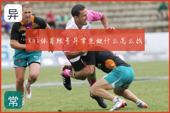 kai体育账号异常先做什么怎么找