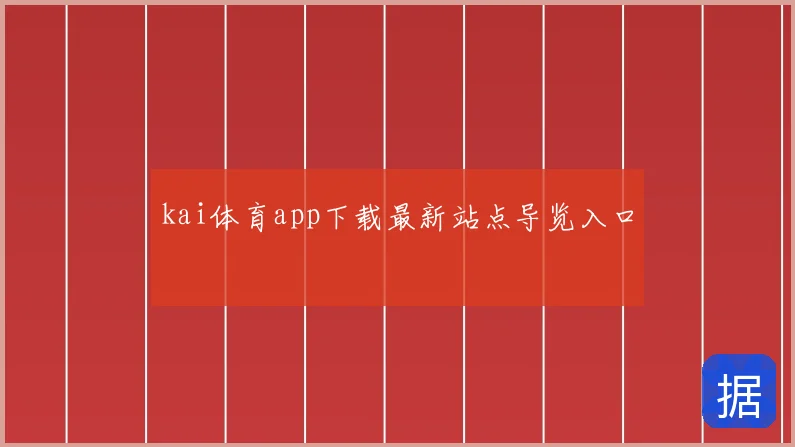 kai体育app下载最新站点导览入口