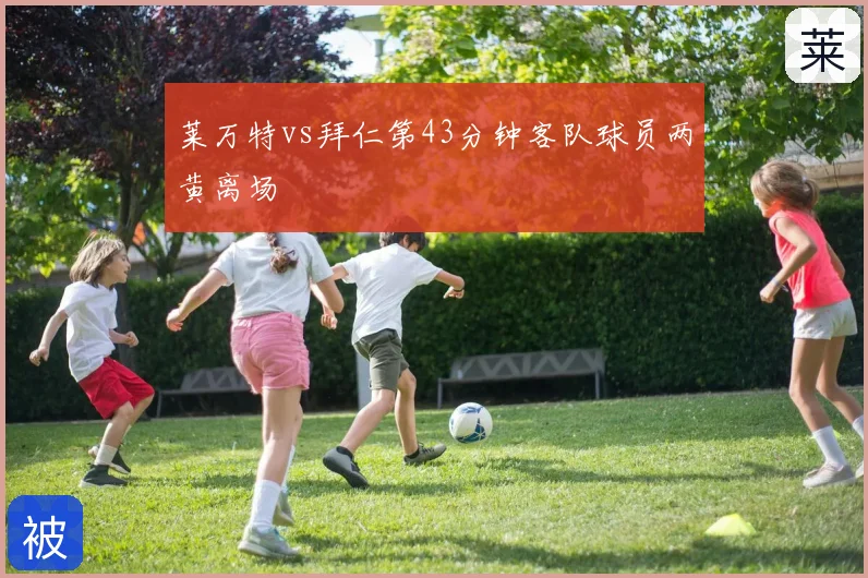 莱万特vs拜仁第43分钟客队球员两黄离场