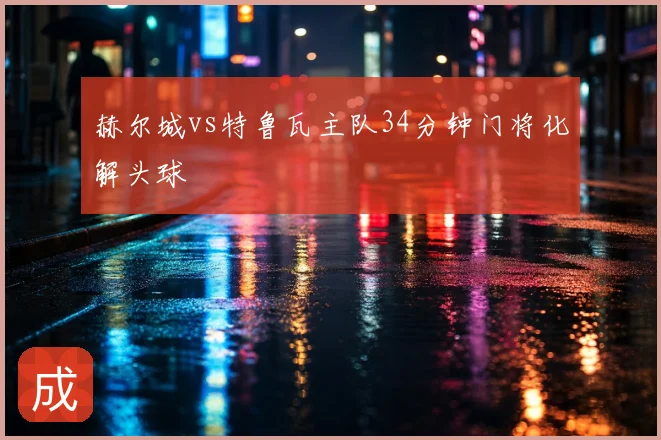 赫尔城vs特鲁瓦主队34分钟门将化解头球