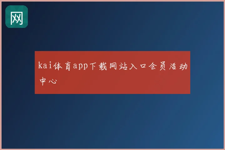 kai体育app下载网站入口会员活动中心