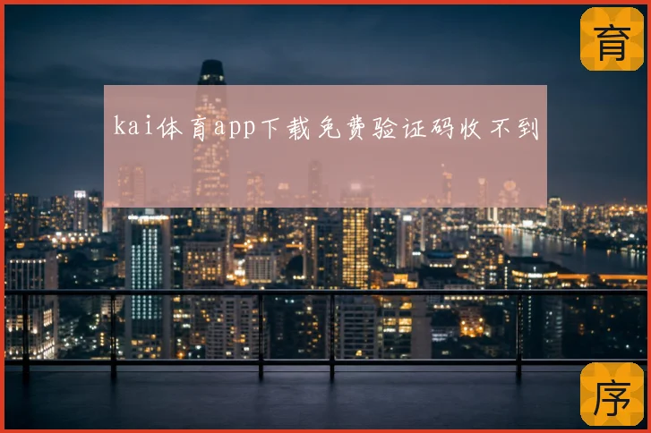 kai体育app下载免费验证码收不到