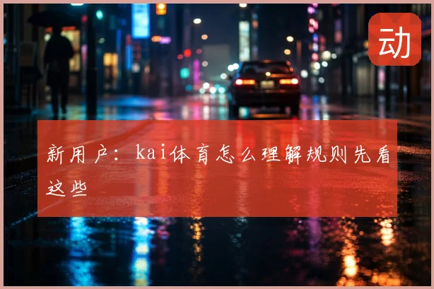 新用户:kai体育怎么理解规则先看这些