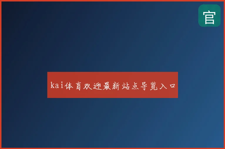 kai体育欢迎最新站点导览入口