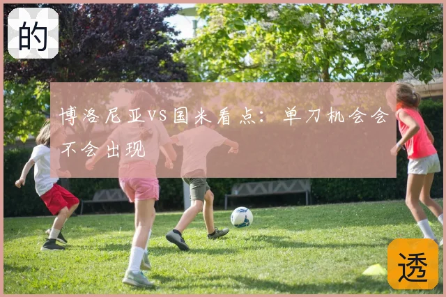 博洛尼亚vs国米看点:单刀机会会不会出现