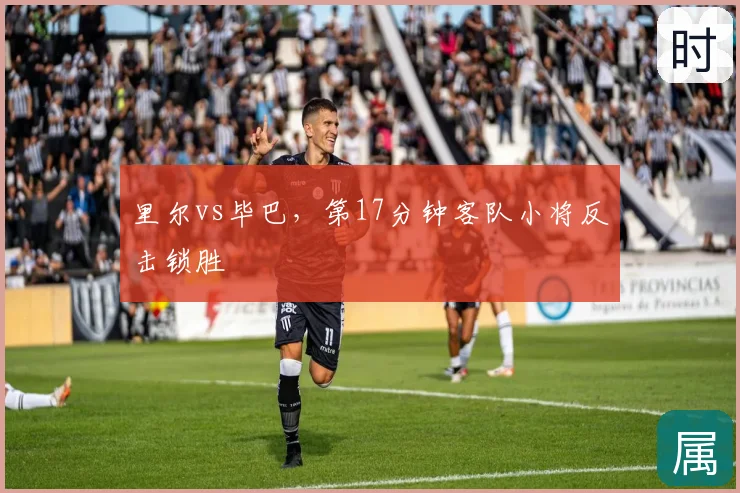 里尔vs毕巴,第17分钟客队小将反击锁胜